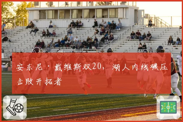 安东尼·戴维斯双20，湖人内线碾压击败开拓者