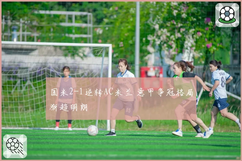 国米2-1逆转AC米兰 意甲争冠格局渐趋明朗