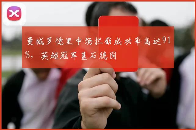 曼城罗德里中场拦截成功率高达91%，英超冠军基石稳固