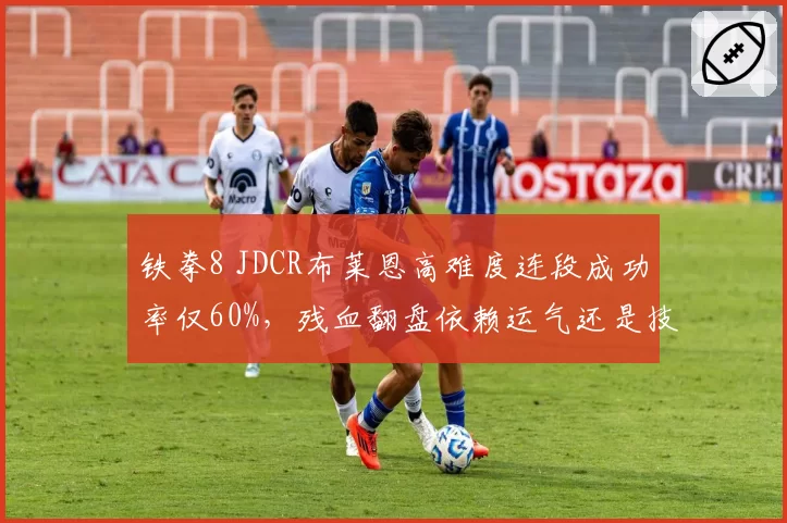 铁拳8 JDCR布莱恩高难度连段成功率仅60%,残血翻盘依赖运气还是技术?
