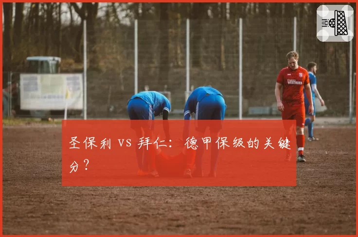 圣保利 vs 拜仁：德甲保级的关键分？