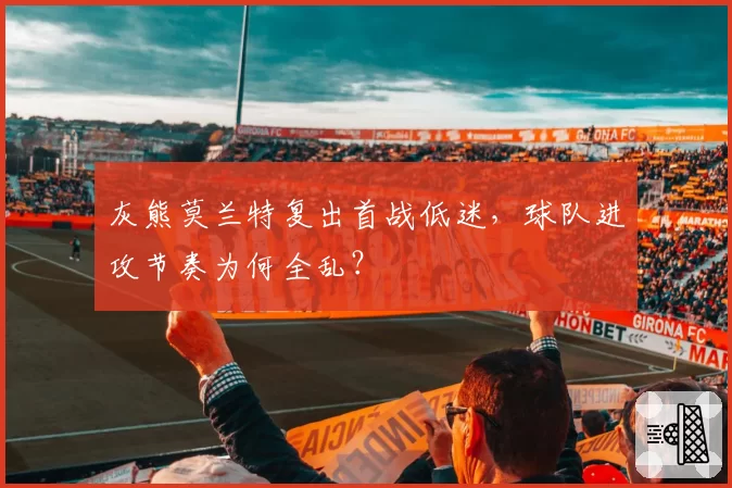 灰熊莫兰特复出首战低迷，球队进攻节奏为何全乱？