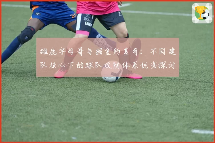雄鹿字母哥与掘金约基奇：不同建队核心下的球队攻防体系优劣探讨