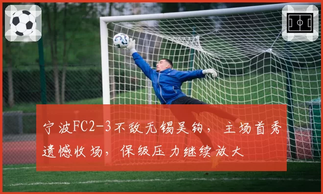 宁波FC2-3不敌无锡吴钩，主场首秀遗憾收场，保级压力继续放大