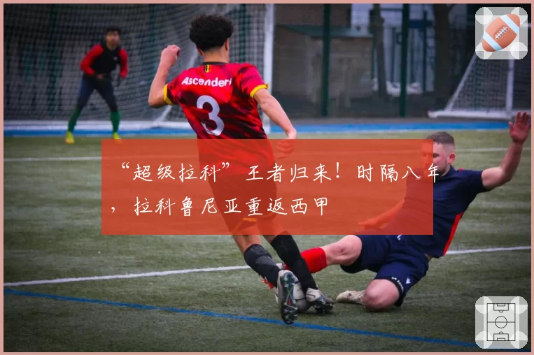 “超级拉科”王者归来！时隔八年，拉科鲁尼亚重返西甲