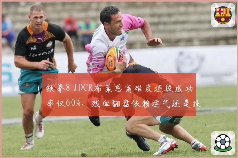 铁拳8 JDCR布莱恩高难度连段成功率仅60%，残血翻盘依赖运气还是技术？
