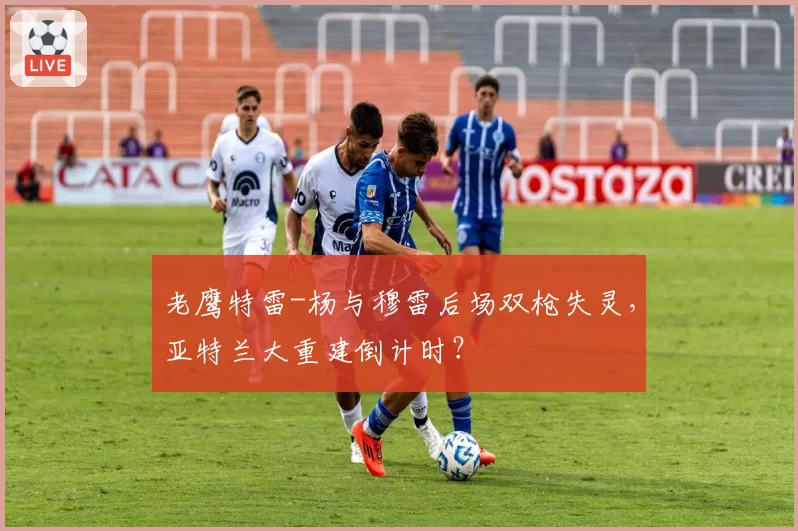 老鹰特雷-杨与穆雷后场双枪失灵，亚特兰大重建倒计时？