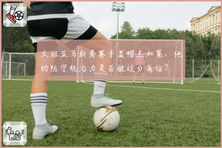 文班亚马新秀赛季盖帽王加冕，他的防守统治力是否被过分高估？