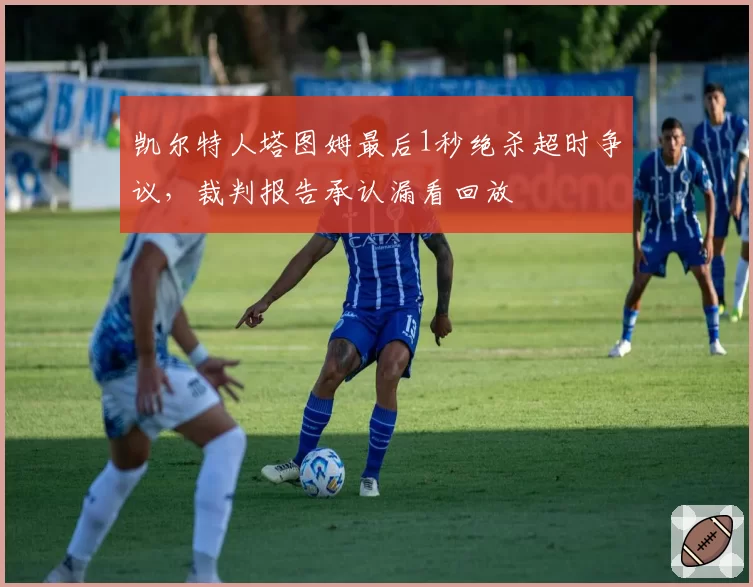凯尔特人塔图姆最后1秒绝杀超时争议,裁判报告承认漏看回放