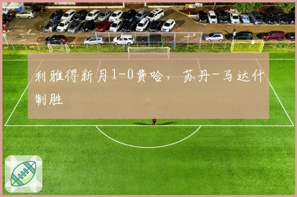 利雅得新月1-0费哈,苏丹-马达什制胜