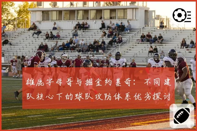 雄鹿字母哥与掘金约基奇：不同建队核心下的球队攻防体系优劣探讨