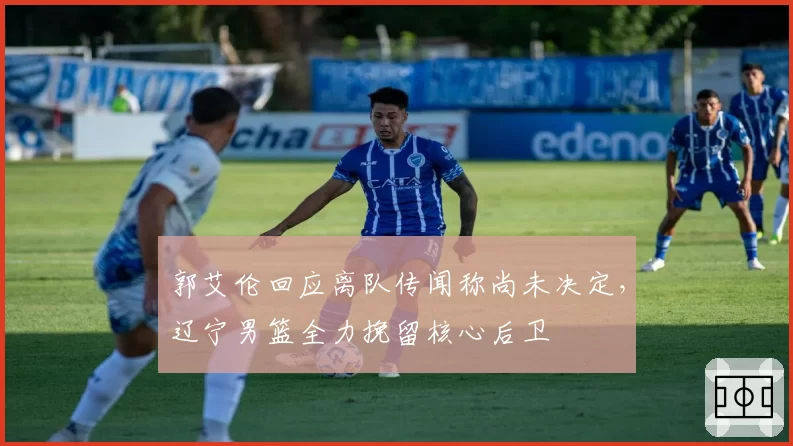 郭艾伦回应离队传闻称尚未决定，辽宁男篮全力挽留核心后卫
