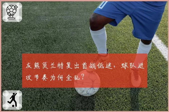 灰熊莫兰特复出首战低迷，球队进攻节奏为何全乱？