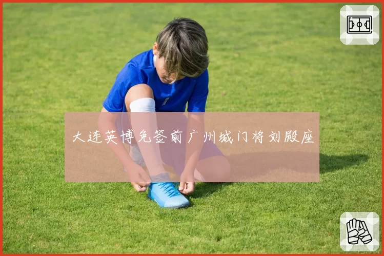 大连英博免签前广州城门将刘殿座