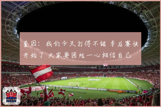 奎因：我们今天打得不错 季后赛快开始了 大家要团结一心相信自己