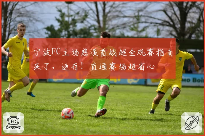 宁波FC主场慈溪首战超全观赛指南来了，速存！直通赛场超省心